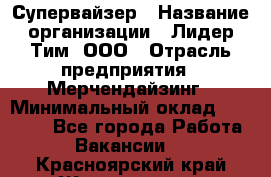 Супервайзер › Название организации ­ Лидер Тим, ООО › Отрасль предприятия ­ Мерчендайзинг › Минимальный оклад ­ 35 000 - Все города Работа » Вакансии   . Красноярский край,Железногорск г.